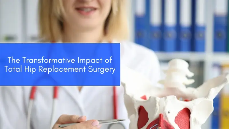The Transformative Impact of Total Hip Replacement Surgery